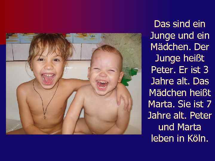 Das sind ein Junge und ein Mädchen. Der Junge heißt Peter. Er ist 3