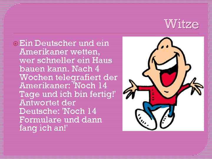 Witze Ein Deutscher und ein Amerikaner wetten, wer schneller ein Haus bauen kann. Nach