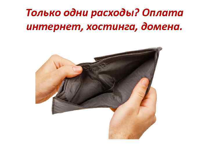 Только одни расходы? Оплата интернет, хостинга, домена. 