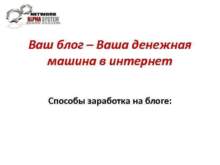 Ваш блог – Ваша денежная машина в интернет Способы заработка на блоге: 