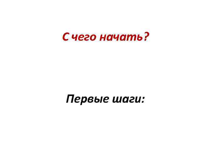 С чего начать? Первые шаги: 