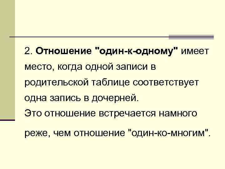 2. Отношение "один-к-одному" имеет место, когда одной записи в родительской таблице соответствует одна запись