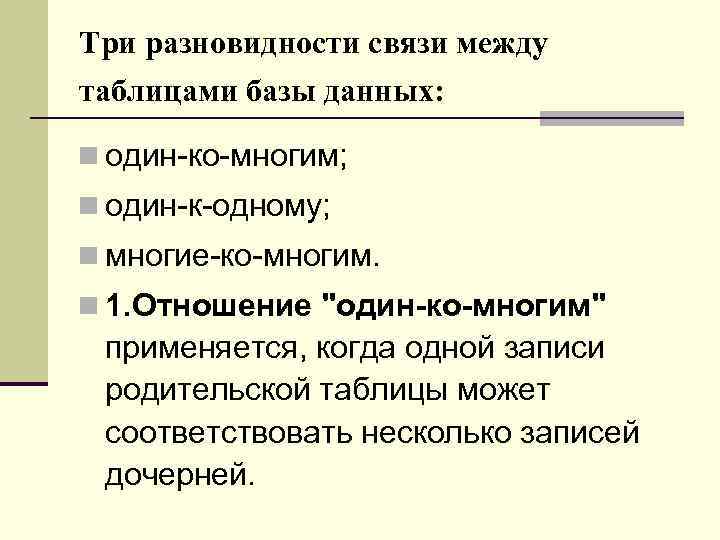 Три разновидности связи между таблицами базы данных: n один-ко-многим; n один-к-одному; n многие-ко-многим. n