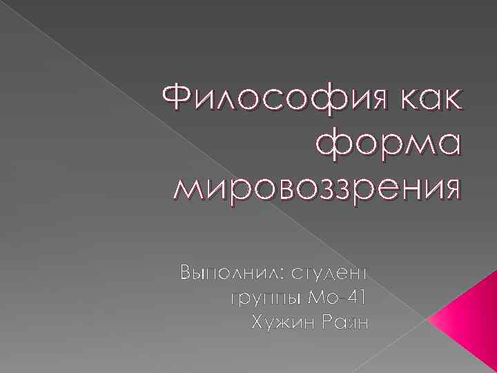 Философия как форма мировоззрения Выполнил: студент группы Мо-41 Хужин Раян 