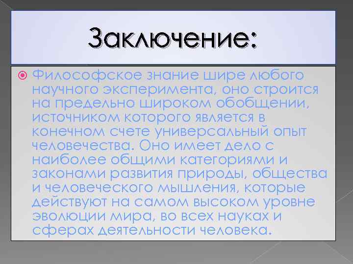 Заключение: Философское знание шире любого научного эксперимента, оно строится на предельно широком обобщении, источником