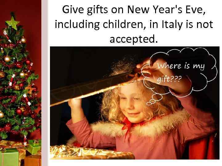 Give gifts on New Year's Eve, including children, in Italy is not accepted. 