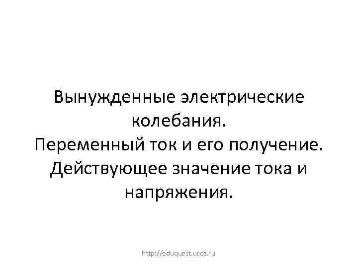 Вынужденные электрические колебания. Переменный ток и его получение. Действующее значение тока и напряжения. http: