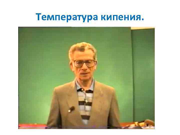 Температура кипения. 