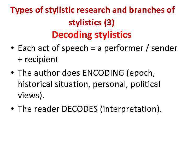 Types of stylistic research and branches of stylistics (3) Decoding stylistics • Each act