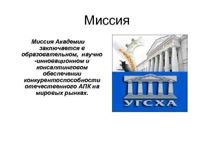 Миссия Академии заключается в образовательном, научно -инновационном и консалтинговом обеспечении конкурентоспособности отечественного АПК на