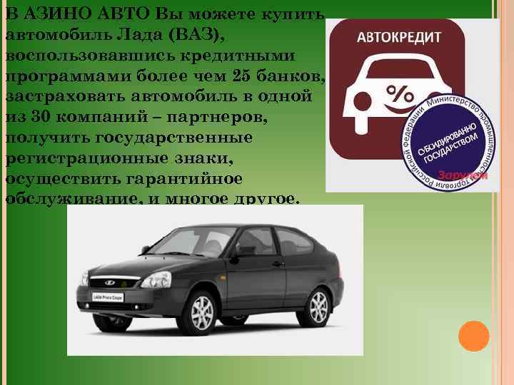 В АЗИНО АВТО Вы можете купить автомобиль Лада (ВАЗ), воспользовавшись кредитными программами более чем