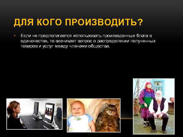 ДЛЯ КОГО ПРОИЗВОДИТЬ? • Если не предполагается использовать произведенные блага в одиночестве, то возникает