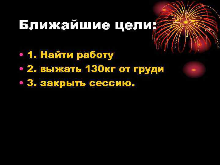 Ближайшие цели: • 1. Найти работу • 2. выжать 130 кг от груди •