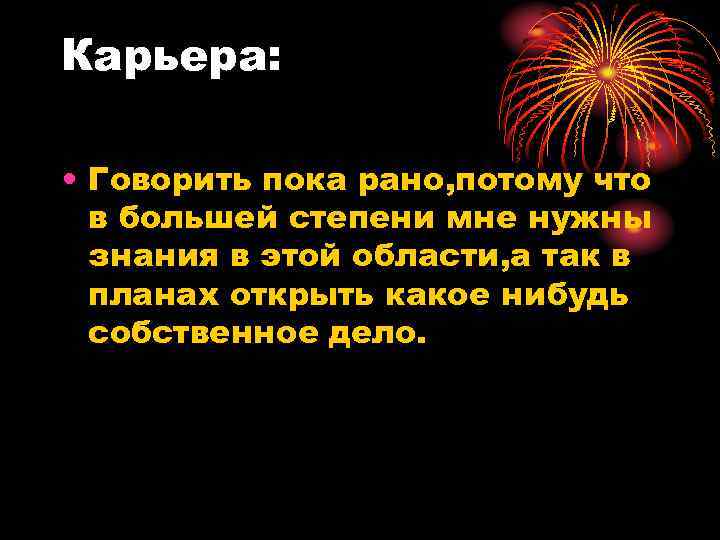 Карьера: • Говорить пока рано, потому что в большей степени мне нужны знания в
