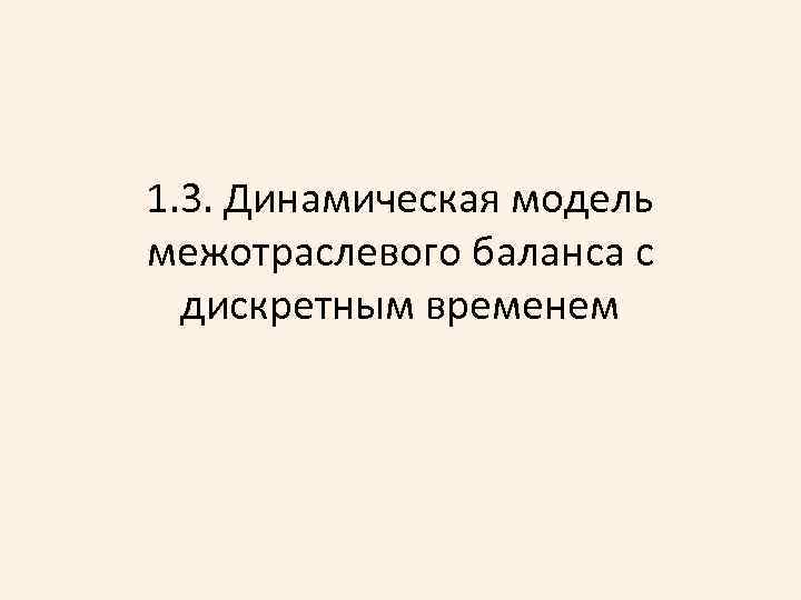1. 3. Динамическая модель межотраслевого баланса с дискретным временем 