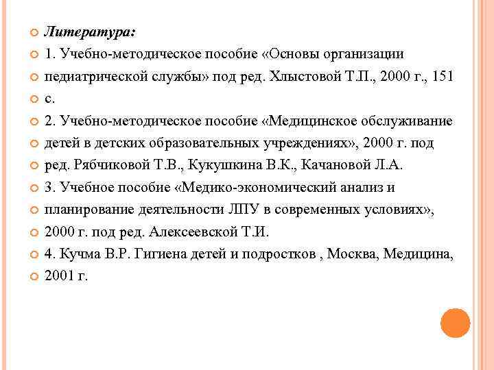  Литература: 1. Учебно-методическое пособие «Основы организации педиатрической службы» под ред. Хлыстовой Т. П.