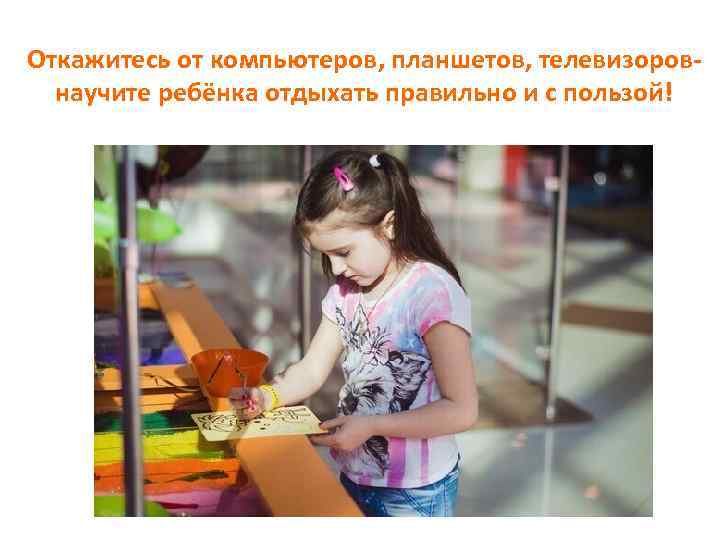 Откажитесь от компьютеров, планшетов, телевизоровнаучите ребёнка отдыхать правильно и с пользой! 