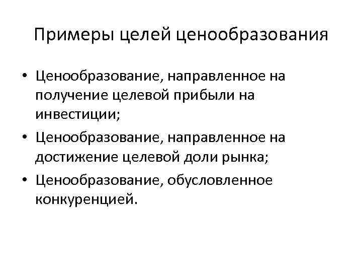 Примеры целей ценообразования • Ценообразование, направленное на получение целевой прибыли на инвестиции; • Ценообразование,