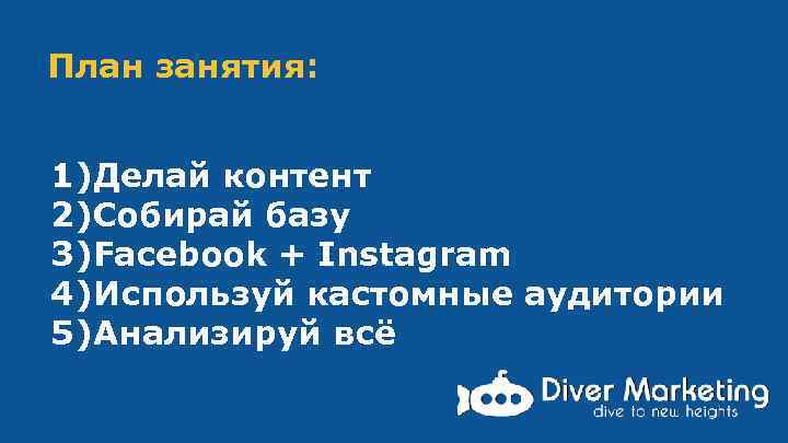 План занятия: 1)Делай контент 2)Собирай базу 3)Facebook + Instagram 4)Используй кастомные аудитории 5)Анализируй всё