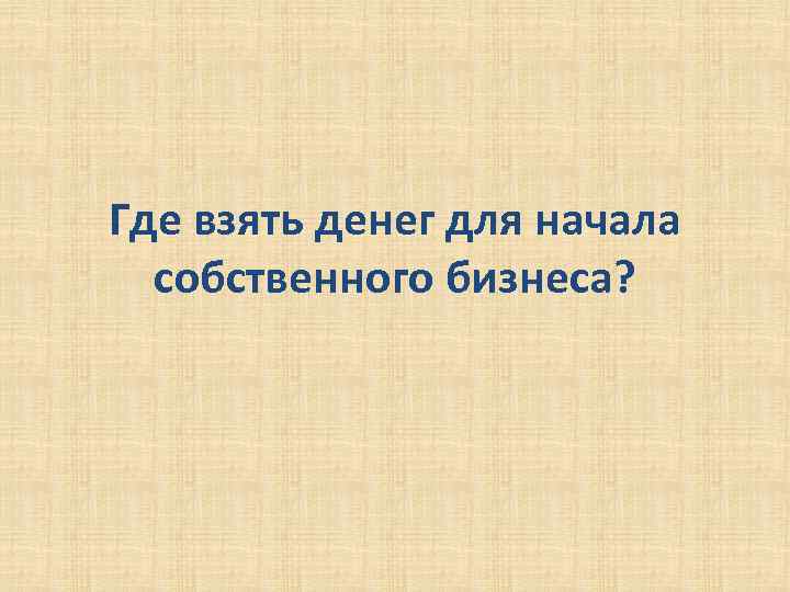 Где взять денег для начала собственного бизнеса? 