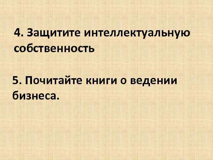 4. Защитите интеллектуальную собственность 5. Почитайте книги о ведении бизнеса. 