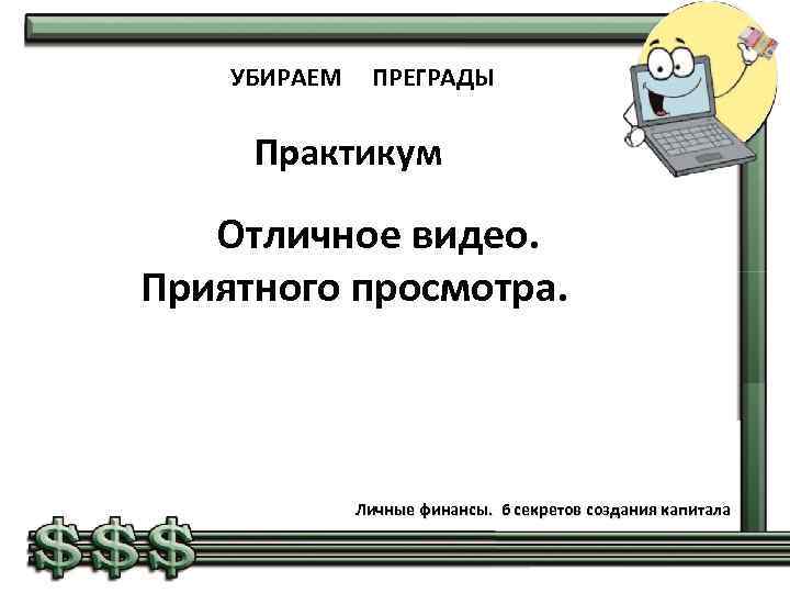 УБИРАЕМ ПРЕГРАДЫ Практикум Отличное видео. Приятного просмотра. Личные финансы. 6 секретов создания капитала 