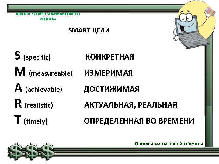ШКОЛА «СЕКРЕТЫ ФИНАНСОВОГО УСПЕХА» SMART ЦЕЛИ S (specific) КОНКРЕТНАЯ M (measureable) ИЗМЕРИМАЯ A (achievable)