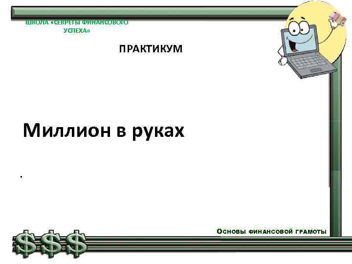 ШКОЛА «СЕКРЕТЫ ФИНАНСОВОГО УСПЕХА» ПРАКТИКУМ Миллион в руках . ОСНОВЫ ФИНАНСОВОЙ ГРАМОТЫ 