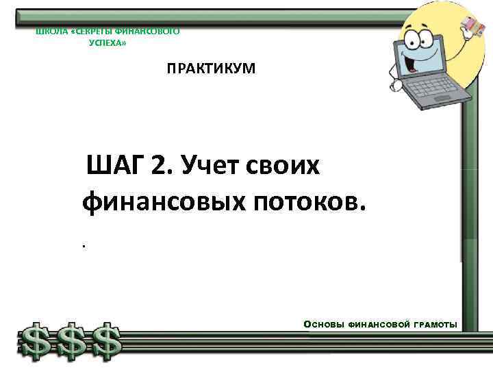 ШКОЛА «СЕКРЕТЫ ФИНАНСОВОГО УСПЕХА» ПРАКТИКУМ ШАГ 2. Учет своих финансовых потоков. . ОСНОВЫ ФИНАНСОВОЙ