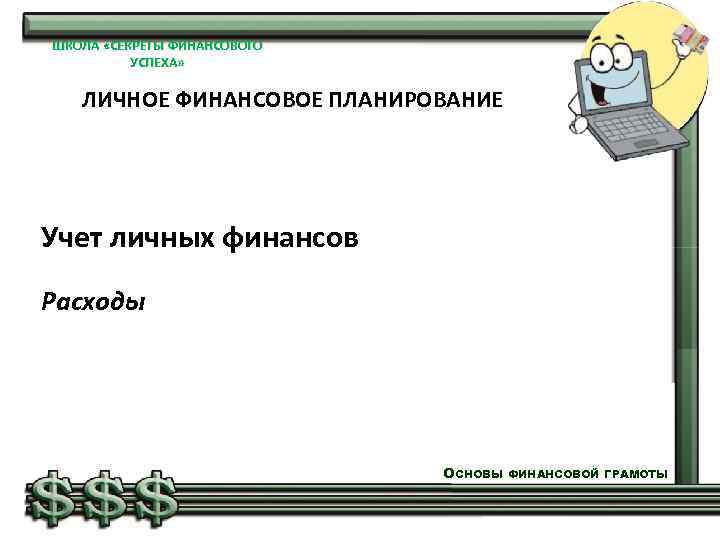 ШКОЛА «СЕКРЕТЫ ФИНАНСОВОГО УСПЕХА» ЛИЧНОЕ ФИНАНСОВОЕ ПЛАНИРОВАНИЕ Учет личных финансов Расходы ОСНОВЫ ФИНАНСОВОЙ ГРАМОТЫ