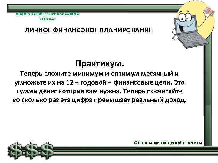 ШКОЛА «СЕКРЕТЫ ФИНАНСОВОГО УСПЕХА» ЛИЧНОЕ ФИНАНСОВОЕ ПЛАНИРОВАНИЕ Практикум. Теперь сложите минимум и оптимум месячный