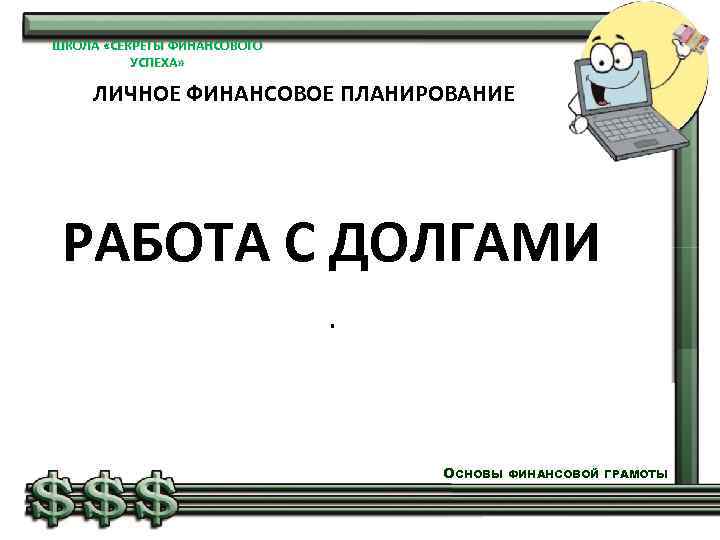 ШКОЛА «СЕКРЕТЫ ФИНАНСОВОГО УСПЕХА» ЛИЧНОЕ ФИНАНСОВОЕ ПЛАНИРОВАНИЕ РАБОТА С ДОЛГАМИ. ОСНОВЫ ФИНАНСОВОЙ ГРАМОТЫ 