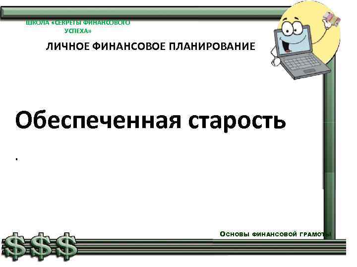 ШКОЛА «СЕКРЕТЫ ФИНАНСОВОГО УСПЕХА» ЛИЧНОЕ ФИНАНСОВОЕ ПЛАНИРОВАНИЕ Обеспеченная старость. ОСНОВЫ ФИНАНСОВОЙ ГРАМОТЫ 
