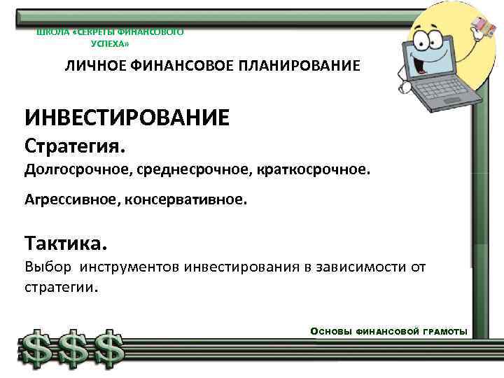 ШКОЛА «СЕКРЕТЫ ФИНАНСОВОГО УСПЕХА» ЛИЧНОЕ ФИНАНСОВОЕ ПЛАНИРОВАНИЕ ИНВЕСТИРОВАНИЕ Стратегия. Долгосрочное, среднесрочное, краткосрочное. Агрессивное, консервативное.