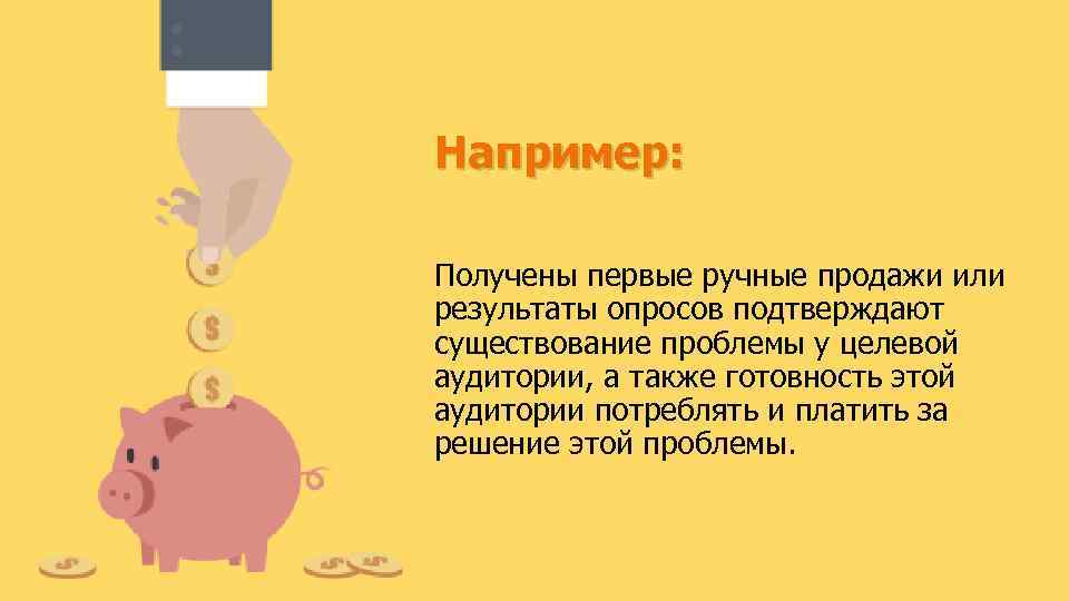 Например: Получены первые ручные продажи или результаты опросов подтверждают существование проблемы у целевой аудитории,