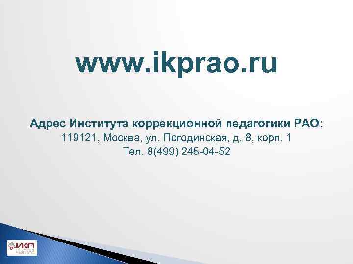 www. ikprao. ru Адрес Института коррекционной педагогики РАО: 119121, Москва, ул. Погодинская, д. 8,
