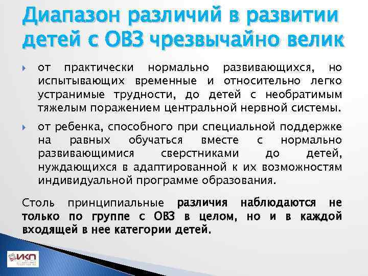 Диапазон различий в развитии детей с ОВЗ чрезвычайно велик от практически нормально развивающихся, но