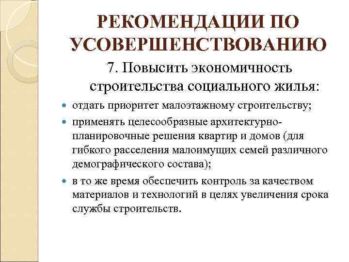 РЕКОМЕНДАЦИИ ПО УСОВЕРШЕНСТВОВАНИЮ 7. Повысить экономичность строительства социального жилья: отдать приоритет малоэтажному строительству; применять