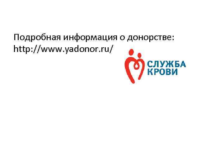 Подробная информация о донорстве: http: //www. yadonor. ru/ 