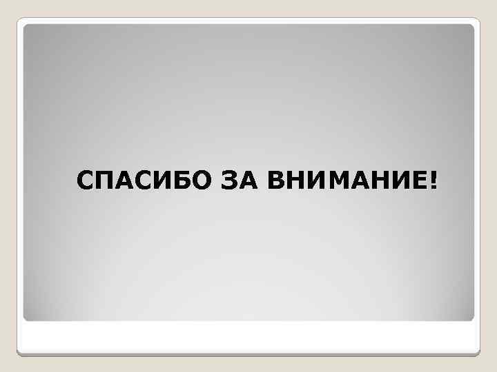 СПАСИБО ЗА ВНИМАНИЕ! 