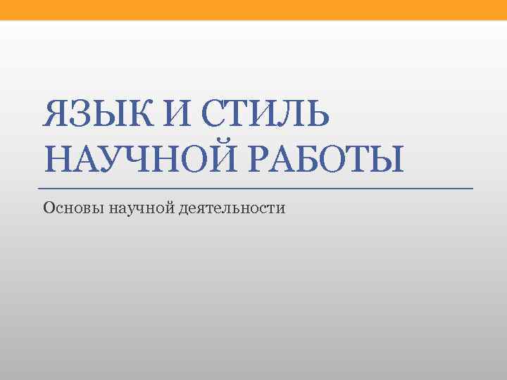 ЯЗЫК И СТИЛЬ НАУЧНОЙ РАБОТЫ Основы научной деятельности 