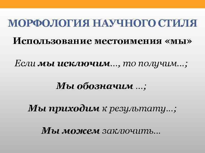 МОРФОЛОГИЯ НАУЧНОГО СТИЛЯ Использование местоимения «мы» Если мы исключим. . . , то получим.