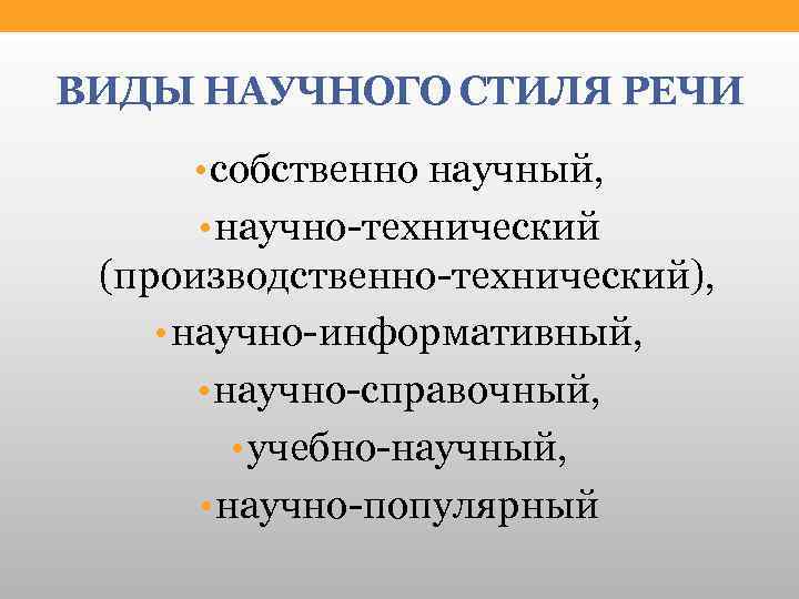 ВИДЫ НАУЧНОГО СТИЛЯ РЕЧИ • собственно научный, • научно-технический (производственно-технический), • научно-информативный, • научно-справочный,