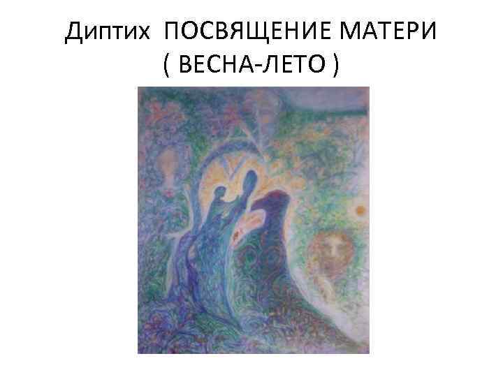 Диптих ПОСВЯЩЕНИЕ МАТЕРИ ( ВЕСНА ЛЕТО ) 