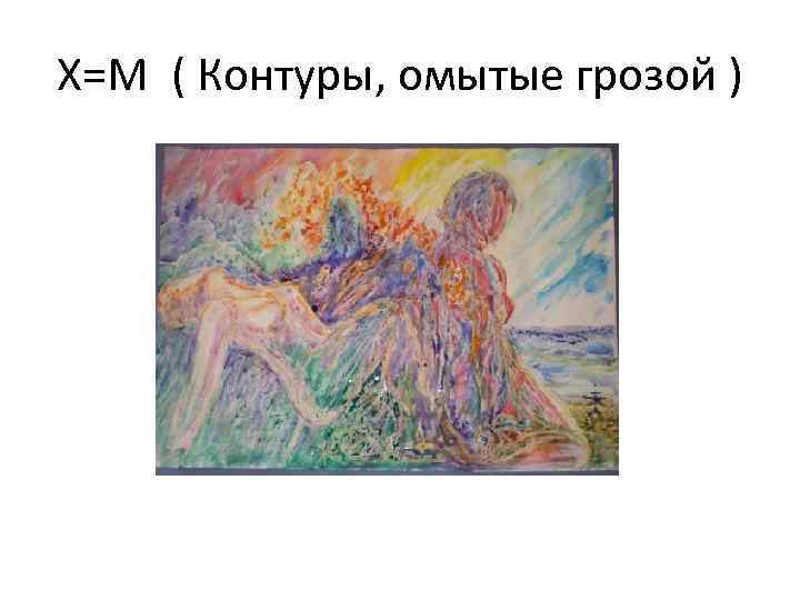 Х=М ( Контуры, омытые грозой ) 