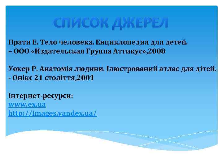 СПИСОК ДЖЕРЕЛ Прати Е. Тело человека. Енциклопедия для детей. – ООО «Издательская Группа Аттикус»