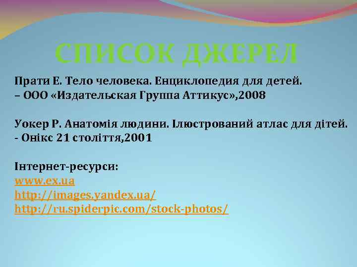 СПИСОК ДЖЕРЕЛ Прати Е. Тело человека. Енциклопедия для детей. – ООО «Издательская Группа Аттикус»