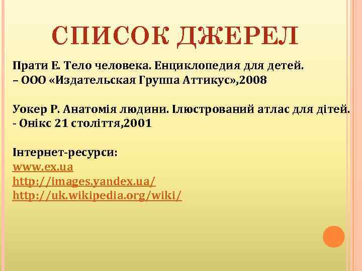 СПИСОК ДЖЕРЕЛ Прати Е. Тело человека. Енциклопедия для детей. – ООО «Издательская Группа Аттикус»