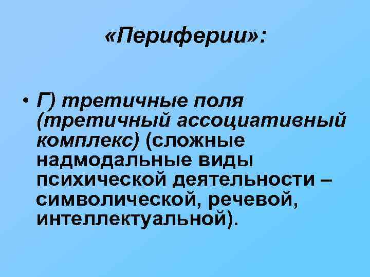 «Периферии» : • Г) третичные поля (третичный ассоциативный комплекс) (сложные надмодальные виды психической