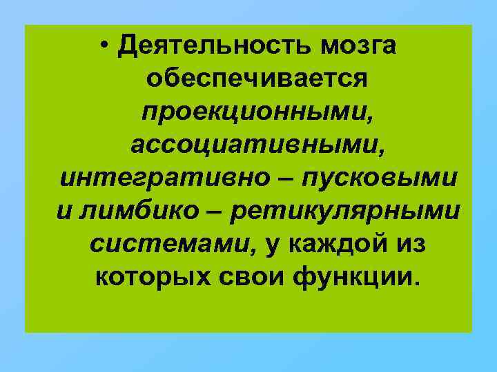  • Деятельность мозга обеспечивается проекционными, ассоциативными, интегративно – пусковыми и лимбико – ретикулярными